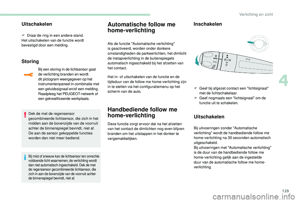 PEUGEOT 5008 2017  Instructieboekje (in Dutch) 129
Uitschakelen
F Draai de ring in een andere stand.
Het uitschakelen van de functie wordt 
bevestigd door een melding.
Storing
Bij een storing in de lichtsensor gaat 
de verlichting branden en wordt
