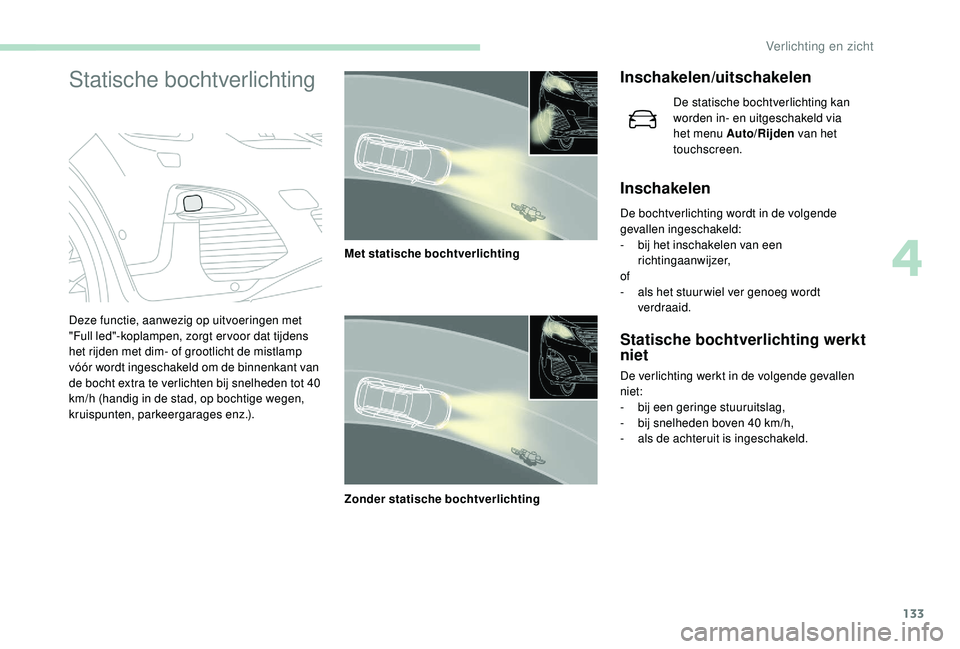 PEUGEOT 5008 2017  Instructieboekje (in Dutch) 133
Statische bochtverlichtingInschakelen/uitschakelen
De statische bochtverlichting kan 
worden in- en uitgeschakeld via 
het menu Auto/Rijden van het 
touchscreen.
Inschakelen
De bochtverlichting wo