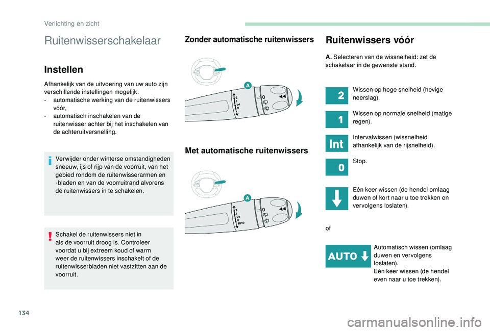 PEUGEOT 5008 2017  Instructieboekje (in Dutch) 134
Ruitenwisserschakelaar
Instellen
Afhankelijk van de uitvoering van uw auto zijn 
verschillende instellingen mogelijk:
-
 a
utomatische werking van de ruitenwissers 
vó ó r,
-
 
a
 utomatisch ins