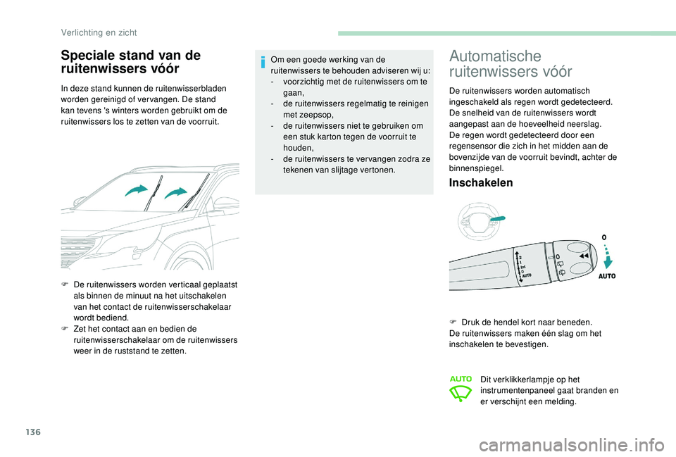 PEUGEOT 5008 2017  Instructieboekje (in Dutch) 136
Speciale stand van de 
ruitenwissers vóór
In deze stand kunnen de ruitenwisserbladen 
worden gereinigd of vervangen. De stand 
kan tevens 's winters worden gebruikt om de 
ruitenwissers los 