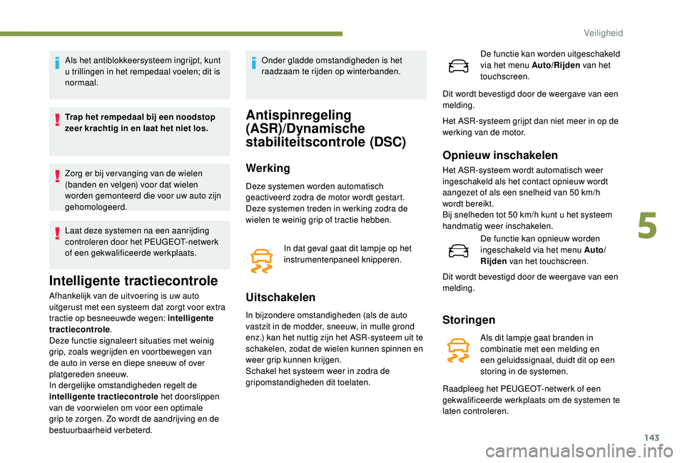 PEUGEOT 5008 2017 Instructieboekje (in Dutch) 143
Als het antiblokkeersysteem ingrijpt, kunt
u trillingen in het rempedaal voelen; dit is
normaal.
Trap het rempedaal bij een noodstop
zeer krachtig in en laat het niet los.
Zorg er bij ver vangi PEUGEOT 5008 2017 Instructieboekje (in Dutch) 143
Als het antiblokkeersysteem ingrijpt, kunt
u trillingen in het rempedaal voelen; dit is
normaal.
Trap het rempedaal bij een noodstop
zeer krachtig in en laat het niet los.
Zorg er bij ver vangi