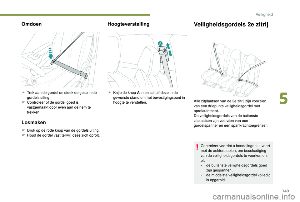 PEUGEOT 5008 2017  Instructieboekje (in Dutch) 149
Omdoen
F Trek aan de gordel en steek de gesp in de gordelsluiting.
F
 
C
 ontroleer of de gordel goed is 
vastgemaakt door even aan de riem te 
trekken.
Losmaken
F Druk op de rode knop van de gord