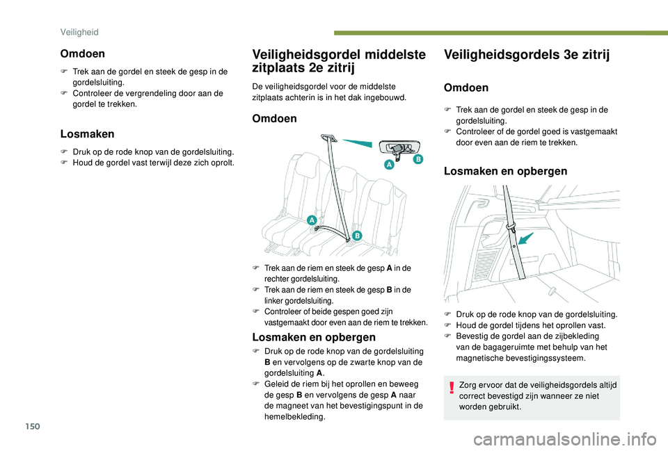 PEUGEOT 5008 2017  Instructieboekje (in Dutch) 150
Omdoen
F Trek aan de gordel en steek de gesp in de gordelsluiting.
F
 
C
 ontroleer de vergrendeling door aan de 
gordel te trekken.
Losmaken
F Druk op de rode knop van de gordelsluiting.
F  H oud