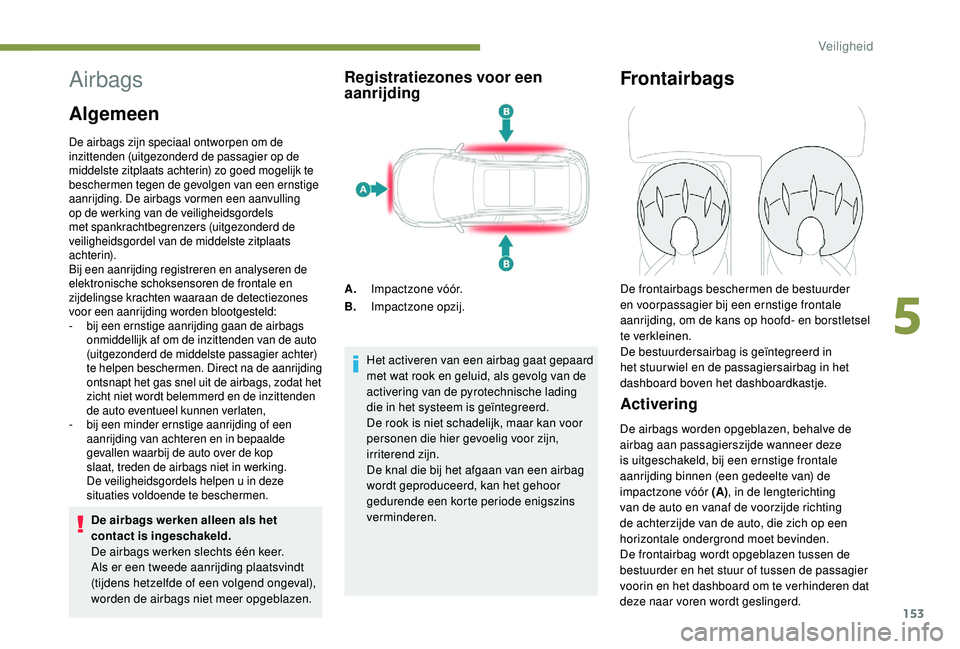 PEUGEOT 5008 2017  Instructieboekje (in Dutch) 153
Airbags
Algemeen
De airbags zijn speciaal ontworpen om de 
inzittenden (uitgezonderd de passagier op de 
middelste zitplaats achterin) zo goed mogelijk te 
beschermen tegen de gevolgen van een ern