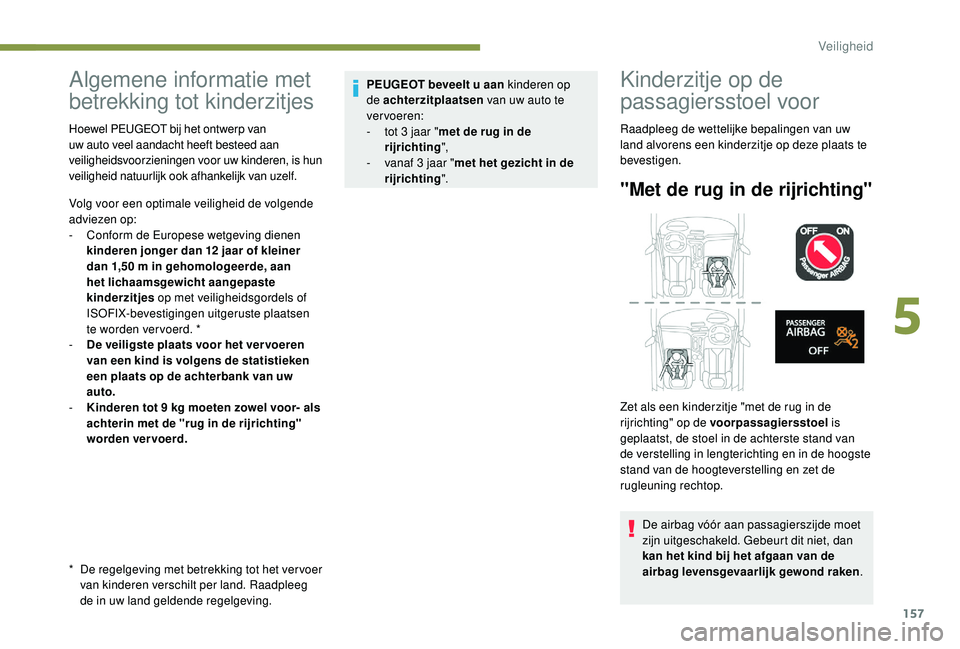 PEUGEOT 5008 2017  Instructieboekje (in Dutch) 157
Algemene informatie met 
betrekking tot kinderzitjes
*   De regelgeving met betrekking tot het ver voer van kinderen verschilt per land. Raadpleeg 
de in uw land geldende regelgeving.
Hoewel PEUGE