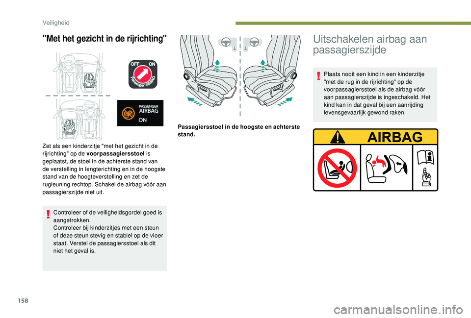 PEUGEOT 5008 2017  Instructieboekje (in Dutch) 158
"Met het gezicht in de rijrichting"
Controleer of de veiligheidsgordel goed is 
aangetrokken.
Controleer bij kinderzitjes met een steun 
of deze steun stevig en stabiel op de vloer 
staat.