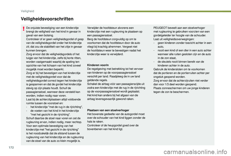 PEUGEOT 5008 2017  Instructieboekje (in Dutch) 172
De onjuiste bevestiging van een kinderzitje 
brengt de veiligheid van het kind in gevaar in 
geval van een botsing.
Controleer of er geen veiligheidsgordel of gesp 
van de veiligheidsgordel onder 
