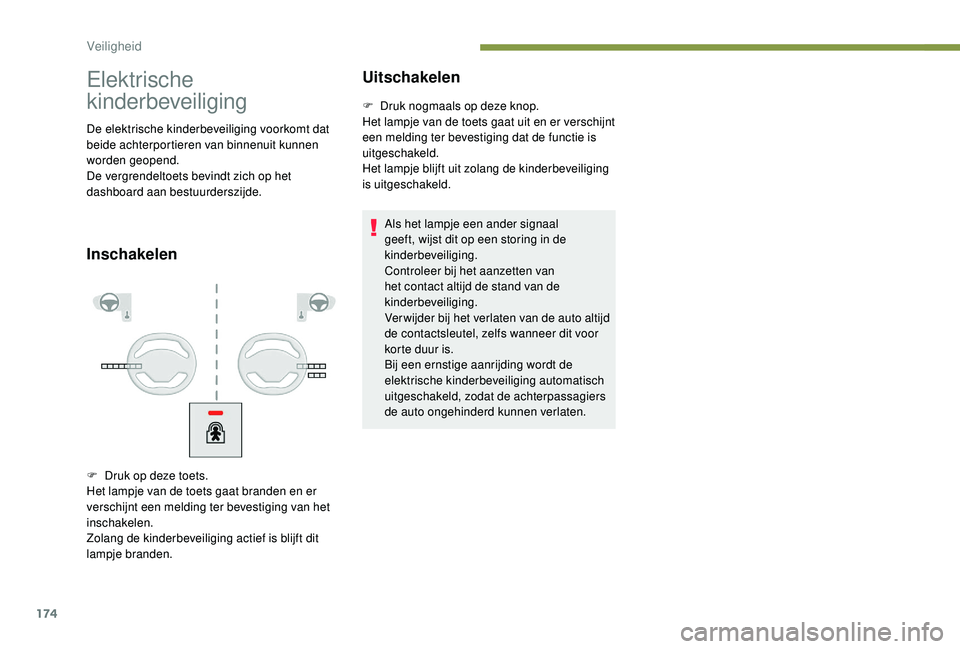PEUGEOT 5008 2017  Instructieboekje (in Dutch) 174
Elektrische 
kinderbeveiliging
De elektrische kinderbeveiliging voorkomt dat 
beide achterportieren van binnenuit kunnen 
worden geopend.
De vergrendeltoets bevindt zich op het 
dashboard aan best