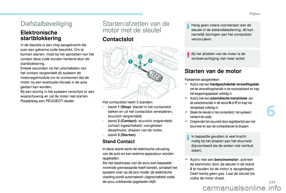 PEUGEOT 5008 2017  Instructieboekje (in Dutch) 177
Diefstalbeveiliging
Elektronische 
startblokkering
In de sleutels is een chip aangebracht die 
over een geheime code beschikt. Om te 
kunnen starten, moet bij het aanzetten van het 
contact deze c