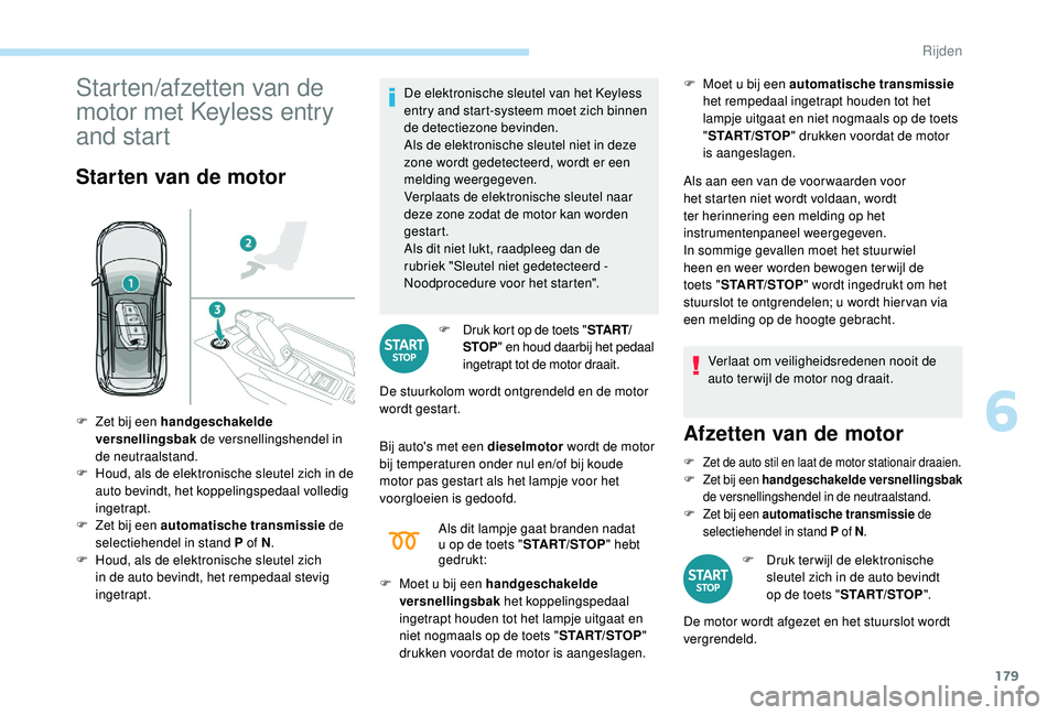 PEUGEOT 5008 2017  Instructieboekje (in Dutch) 179
Starten/afzetten van de 
motor met Keyless entry 
and start
Starten van de motor
De elektronische sleutel van het Keyless 
entry and start-systeem moet zich binnen 
de detectiezone bevinden.
Als d