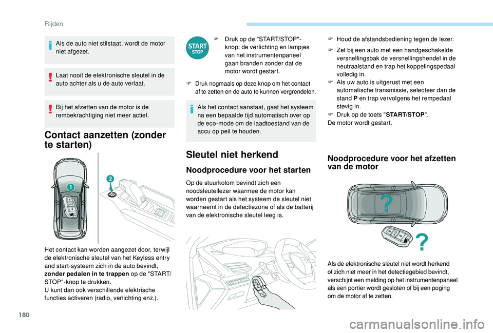 PEUGEOT 5008 2017  Instructieboekje (in Dutch) 180
Als de auto niet stilstaat, wordt de motor 
niet afgezet.
Laat nooit de elektronische sleutel in de 
auto achter als u de auto verlaat.
Bij het afzetten van de motor is de 
rembekrachtiging niet m