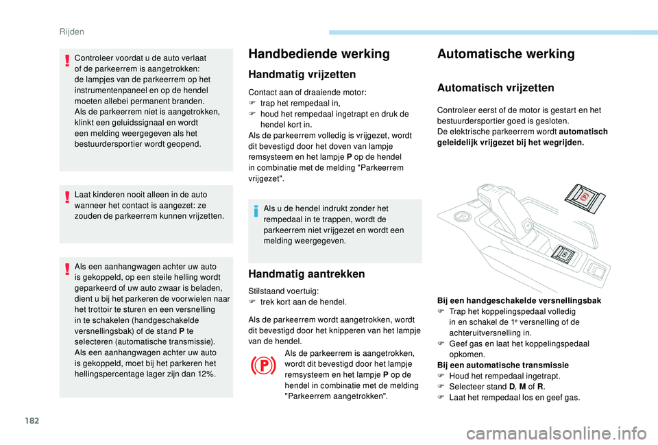 PEUGEOT 5008 2017  Instructieboekje (in Dutch) 182
Controleer voordat u de auto verlaat 
of de parkeerrem is aangetrokken: 
de lampjes van de parkeerrem op het 
instrumentenpaneel en op de hendel 
moeten allebei permanent branden.
Als de parkeerre