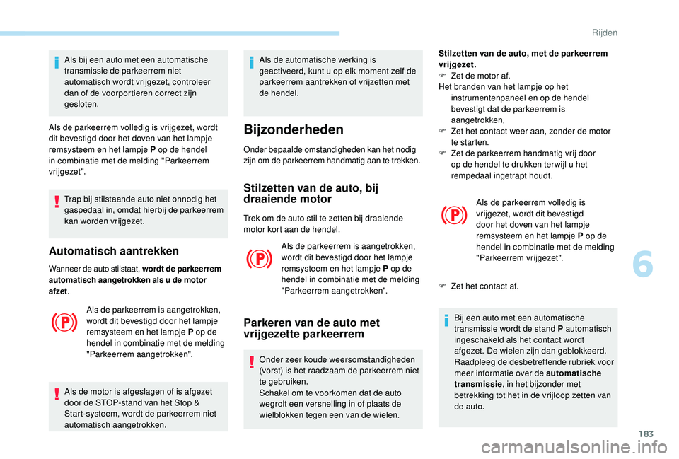 PEUGEOT 5008 2017  Instructieboekje (in Dutch) 183
Trap bij stilstaande auto niet onnodig het 
gaspedaal in, omdat hierbij de parkeerrem 
kan worden vrijgezet.
Automatisch aantrekken
Wanneer de auto stilstaat, wordt de parkeerrem 
automatisch aang