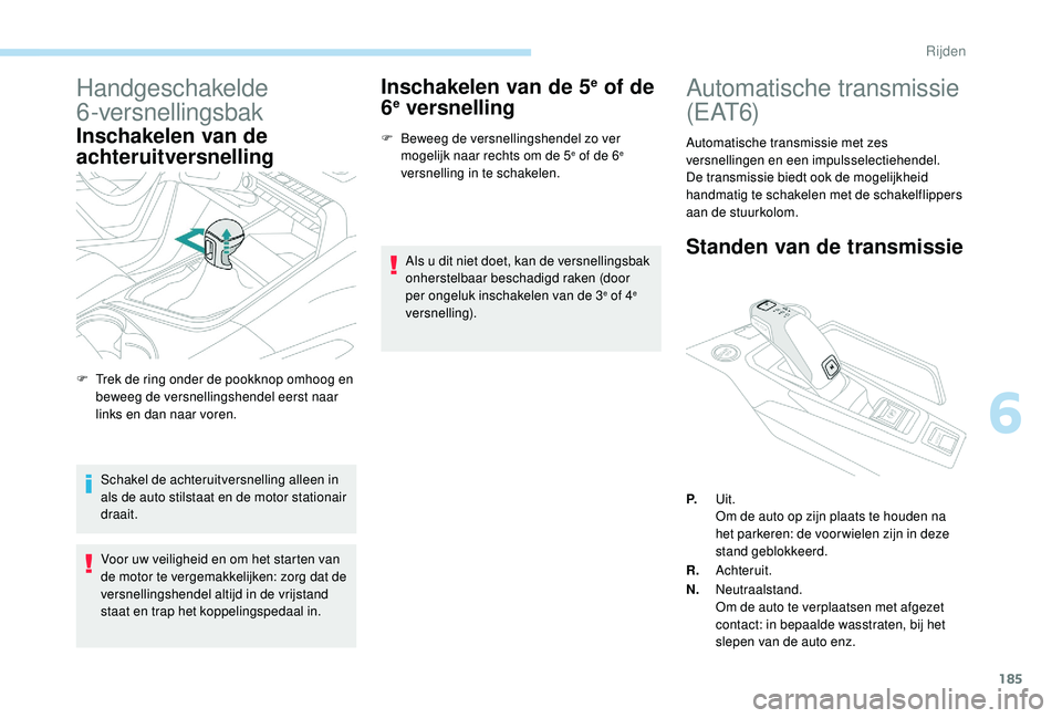 PEUGEOT 5008 2017  Instructieboekje (in Dutch) 185
Handgeschakelde 
6-versnellingsbak
Inschakelen van de 
achteruitversnelling
Schakel de achteruitversnelling alleen in 
als de auto stilstaat en de motor stationair 
draait.
Voor uw veiligheid en o