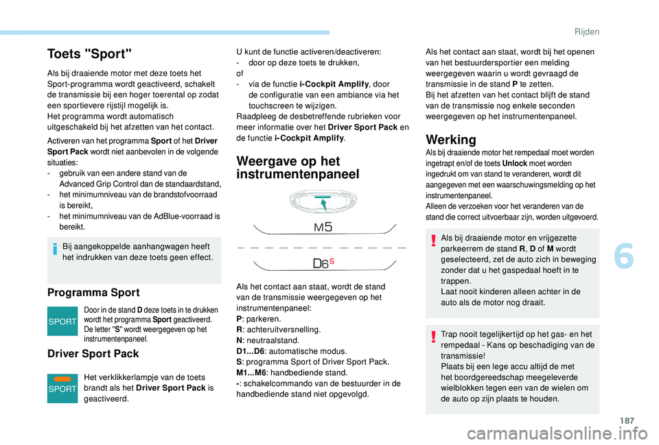 PEUGEOT 5008 2017  Instructieboekje (in Dutch) 187
SPORT
SPORT
To e t s  " S p o r t "
Als bij draaiende motor met deze toets het 
Sport-programma wordt geactiveerd, schakelt 
de transmissie bij een hoger toerental op zodat 
een sportiever