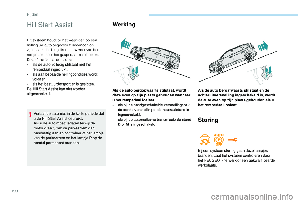 PEUGEOT 5008 2017  Instructieboekje (in Dutch) 190
Hill Start Assist
Dit systeem houdt bij het wegrijden op een 
helling uw auto ongeveer 2 seconden op 
zijn plaats. In die tijd kunt u uw voet van het 
rempedaal naar het gaspedaal verplaatsen.
Dez