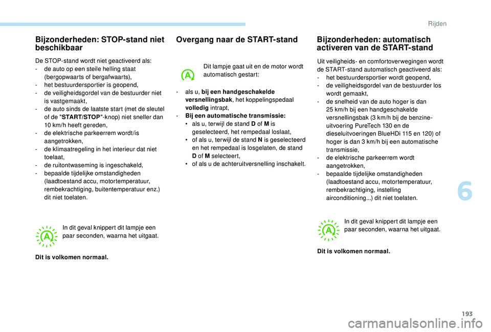 PEUGEOT 5008 2017  Instructieboekje (in Dutch) 193
Bijzonderheden: STOP-stand niet 
beschikbaar
De STOP-stand wordt niet geactiveerd als:
- d e auto op een steile helling staat 
(bergopwaarts of bergafwaarts),
-
 he

t bestuurdersportier is geopen