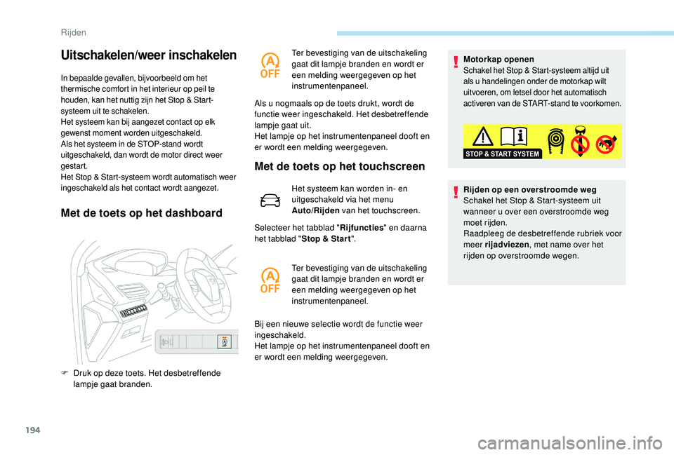PEUGEOT 5008 2017  Instructieboekje (in Dutch) 194
Uitschakelen/weer inschakelen
In bepaalde gevallen, bijvoorbeeld om het 
thermische comfort in het interieur op peil te 
houden, kan het nuttig zijn het Stop & Start-
systeem uit te schakelen.
Het
