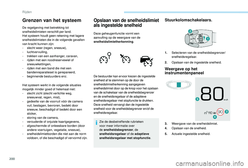 PEUGEOT 5008 2017  Instructieboekje (in Dutch) 200
Grenzen van het systeem
De regelgeving met betrekking tot 
snelheidslimieten verschilt per land.
Het systeem houdt geen rekening met lagere 
snelheidslimieten die in de volgende gevallen 
van krac