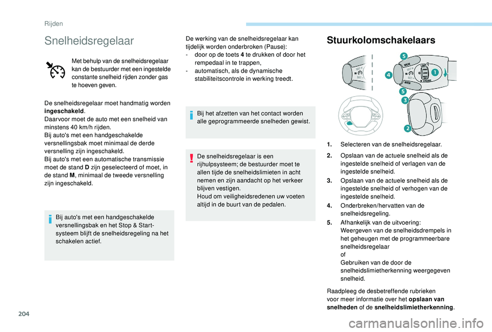PEUGEOT 5008 2017  Instructieboekje (in Dutch) 204
Snelheidsregelaar
Met behulp van de snelheidsregelaar 
kan de bestuurder met een ingestelde 
constante snelheid rijden zonder gas 
te hoeven geven.
De snelheidsregelaar moet handmatig worden 
inge