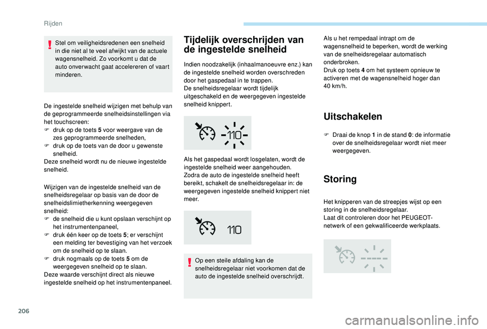 PEUGEOT 5008 2017  Instructieboekje (in Dutch) 206
Stel om veiligheidsredenen een snelheid 
in die niet al te veel afwijkt van de actuele 
wagensnelheid. Zo voorkomt u dat de 
auto onver wacht gaat accelereren of vaart 
minderen.
De ingestelde sne