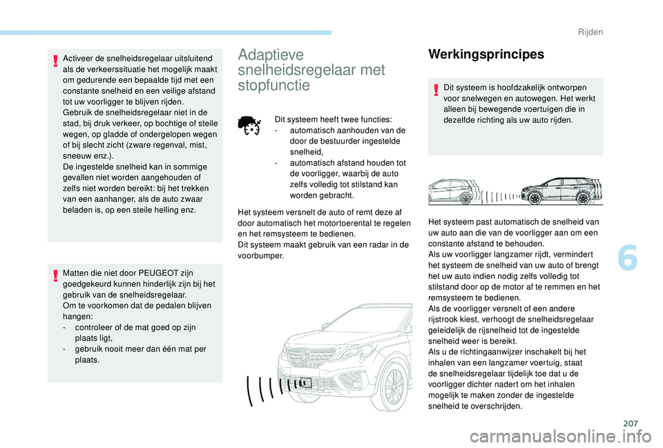 PEUGEOT 5008 2017  Instructieboekje (in Dutch) 207
Activeer de snelheidsregelaar uitsluitend 
als de verkeerssituatie het mogelijk maakt 
om gedurende een bepaalde tijd met een 
constante snelheid en een veilige afstand 
tot uw voorligger te blijv