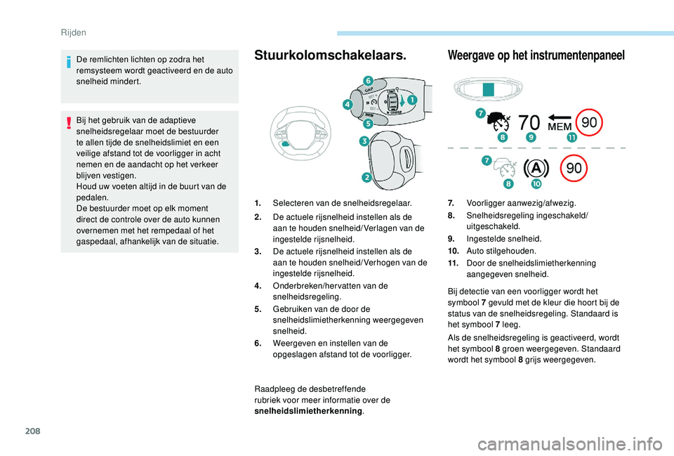 PEUGEOT 5008 2017  Instructieboekje (in Dutch) 208
De remlichten lichten op zodra het 
remsysteem wordt geactiveerd en de auto 
snelheid mindert.
Bij het gebruik van de adaptieve 
snelheidsregelaar moet de bestuurder 
te allen tijde de snelheidsli