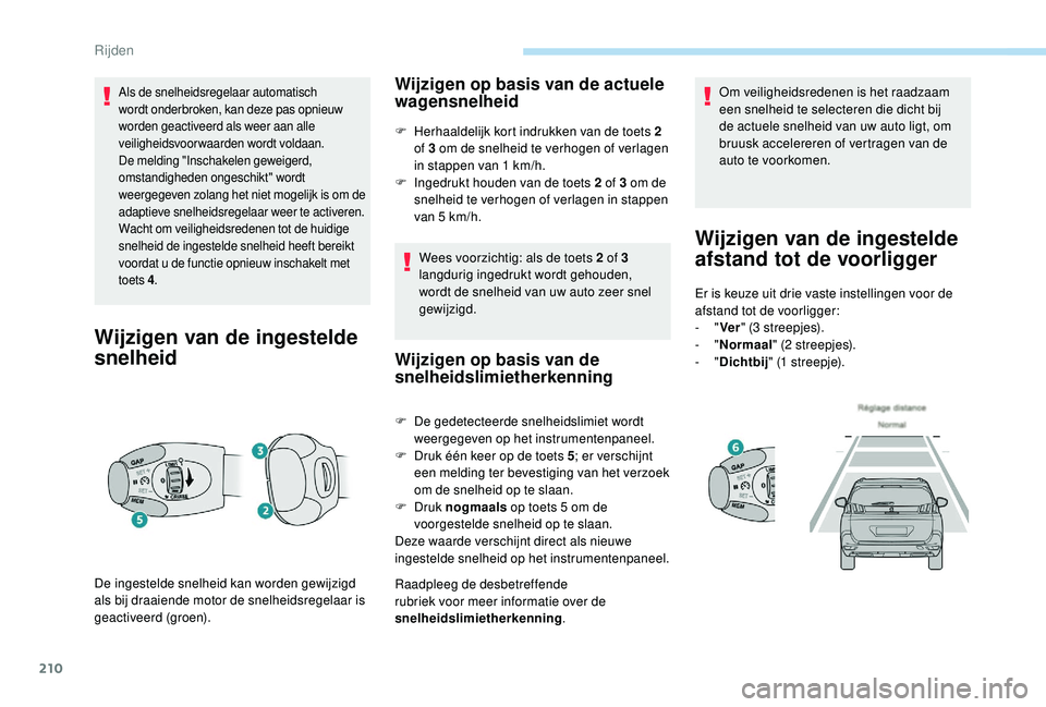 PEUGEOT 5008 2017  Instructieboekje (in Dutch) 210
Als de snelheidsregelaar automatisch 
wordt onderbroken, kan deze pas opnieuw 
worden geactiveerd als weer aan alle 
veiligheidsvoorwaarden wordt voldaan. 
De melding "Inschakelen geweigerd, 
