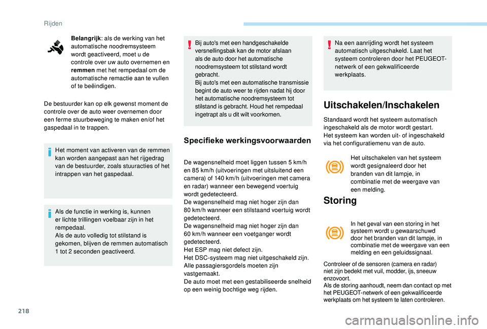 PEUGEOT 5008 2017  Instructieboekje (in Dutch) 218
Belangrijk: als de werking van het 
automatische noodremsysteem 
wordt geactiveerd, moet u de 
controle over uw auto overnemen en 
remmen  met het rempedaal om de 
automatische remactie aan te vul