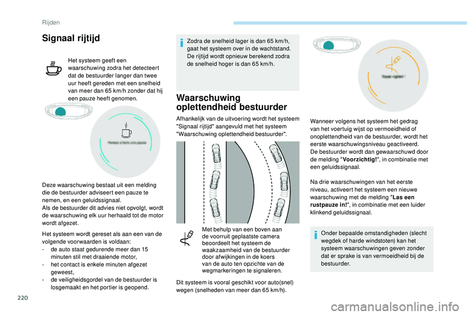 PEUGEOT 5008 2017  Instructieboekje (in Dutch) 220
Signaal rijtijd
Het systeem geeft een 
waarschuwing zodra het detecteert 
dat de bestuurder langer dan twee 
uur heeft gereden met een snelheid 
van meer dan 65 km/h zonder dat hij 
een pauze heef