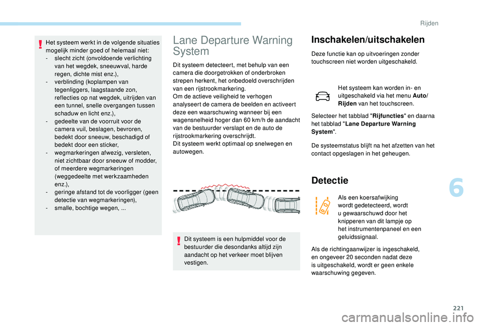 PEUGEOT 5008 2017  Instructieboekje (in Dutch) 221
Het systeem werkt in de volgende situaties 
mogelijk minder goed of helemaal niet:
-
 sl
echt zicht (onvoldoende verlichting 
van het wegdek, sneeuwval, harde 
regen, dichte mist enz.),
-
 v

erbl