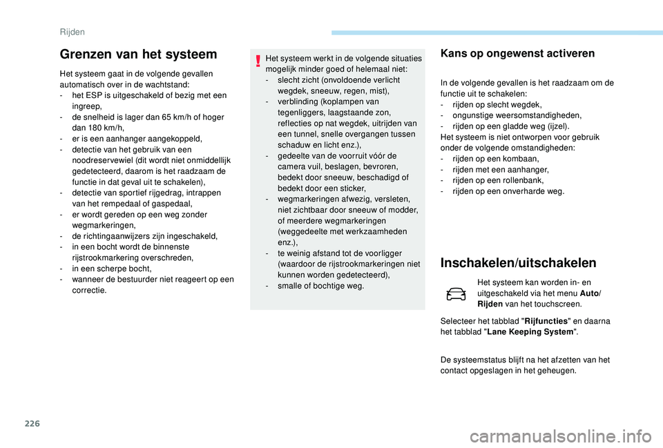 PEUGEOT 5008 2017  Instructieboekje (in Dutch) 226
Grenzen van het systeem
Het systeem gaat in de volgende gevallen 
automatisch over in de wachtstand:
- 
h
 et ESP is uitgeschakeld of bezig met een 
ingreep,
-
 
d
 e snelheid is lager dan 65 km/h