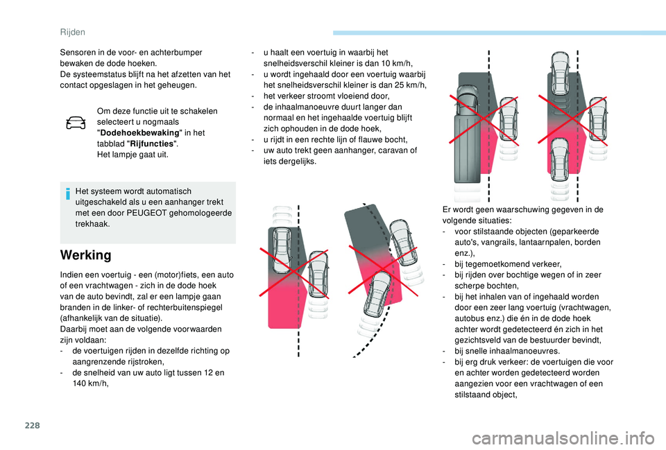 PEUGEOT 5008 2017  Instructieboekje (in Dutch) 228
Sensoren in de voor- en achterbumper 
bewaken de dode hoeken.
De systeemstatus blijft na het afzetten van het 
contact opgeslagen in het geheugen.Om deze functie uit te schakelen 
selecteert u nog