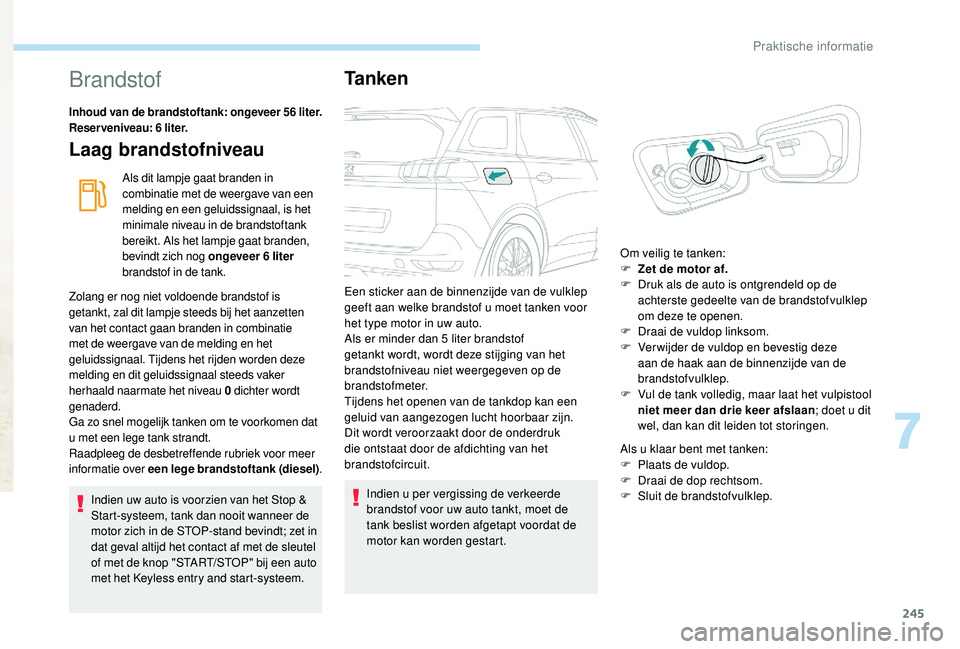 PEUGEOT 5008 2017 Instructieboekje (in Dutch) 245
Brandstof
Inhoud van de brandstoftank: ongeveer 56 liter.
Reserveniveau: 6 liter.
Laag brandstofniveau
Als dit lampje gaat branden in
combinatie met de weergave van een
melding en een geluidssig PEUGEOT 5008 2017 Instructieboekje (in Dutch) 245
Brandstof
Inhoud van de brandstoftank: ongeveer 56 liter.
Reserveniveau: 6 liter.
Laag brandstofniveau
Als dit lampje gaat branden in
combinatie met de weergave van een
melding en een geluidssig