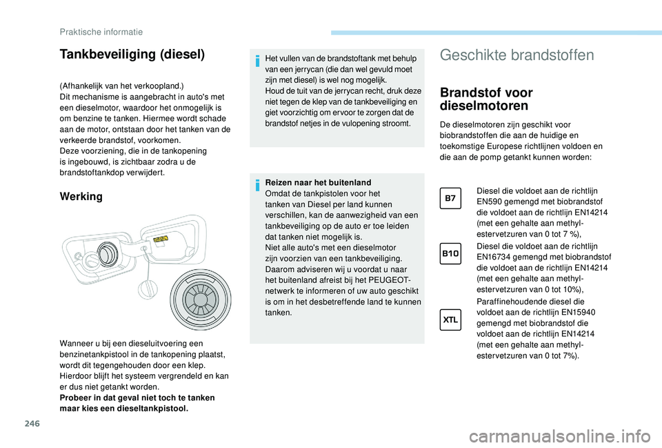 PEUGEOT 5008 2017 Instructieboekje (in Dutch) 246
Tankbeveiliging (diesel)
(Afhankelijk van het verkoopland.)
Dit mechanisme is aangebracht in auto's met
een dieselmotor, waardoor het onmogelijk is
om benzine te tanken. Hiermee wordt schade PEUGEOT 5008 2017 Instructieboekje (in Dutch) 246
Tankbeveiliging (diesel)
(Afhankelijk van het verkoopland.)
Dit mechanisme is aangebracht in auto's met
een dieselmotor, waardoor het onmogelijk is
om benzine te tanken. Hiermee wordt schade