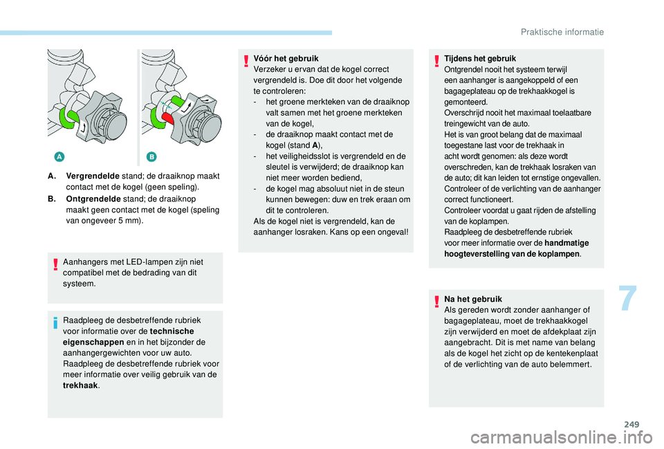 PEUGEOT 5008 2017 Instructieboekje (in Dutch) 249
Aanhangers met LED-lampen zijn niet
compatibel met de bedrading van dit
systeem.
Raadpleeg de desbetreffende rubriek
voor informatie over de technische
eigenschappen en in het bijzonder de
aa PEUGEOT 5008 2017 Instructieboekje (in Dutch) 249
Aanhangers met LED-lampen zijn niet
compatibel met de bedrading van dit
systeem.
Raadpleeg de desbetreffende rubriek
voor informatie over de technische
eigenschappen en in het bijzonder de
aa