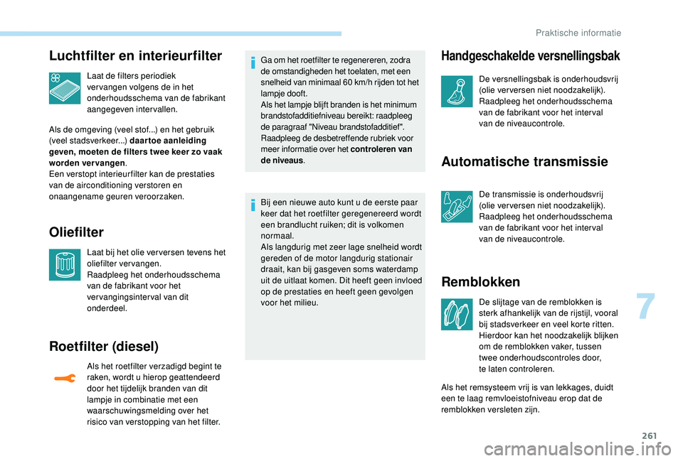 PEUGEOT 5008 2017  Instructieboekje (in Dutch) 261
Luchtfilter en interieurfilter
Laat de filters periodiek 
ver vangen volgens de in het 
onderhoudsschema van de fabrikant 
aangegeven intervallen.
Als de omgeving (veel stof...) en het gebruik 
(v