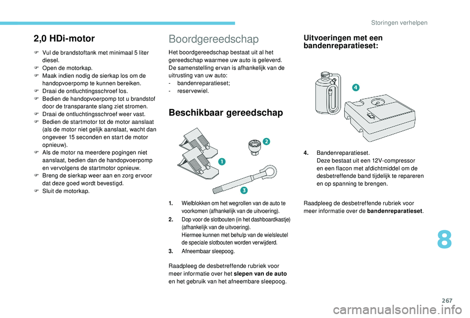 PEUGEOT 5008 2017  Instructieboekje (in Dutch) 267
2,0 HDi-motor
F Vul de brandstoftank met minimaal 5 liter diesel.
F
 
O
 pen de motorkap.
F
 
M
 aak indien nodig de sierkap los om de 
handopvoerpomp te kunnen bereiken.
F
 
D
 raai de ontluchtin