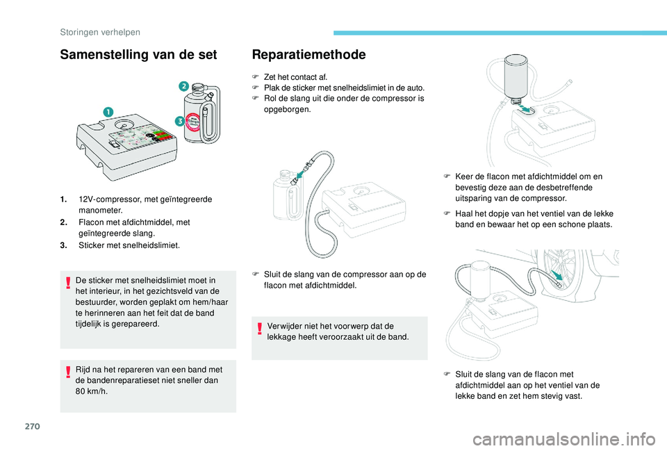 PEUGEOT 5008 2017  Instructieboekje (in Dutch) 270
Samenstelling van de set
1.12V-compressor, met geïntegreerde 
manometer.
2. Flacon met afdichtmiddel, met 
geïntegreerde slang.
3. Sticker met snelheidslimiet.
De sticker met snelheidslimiet moe