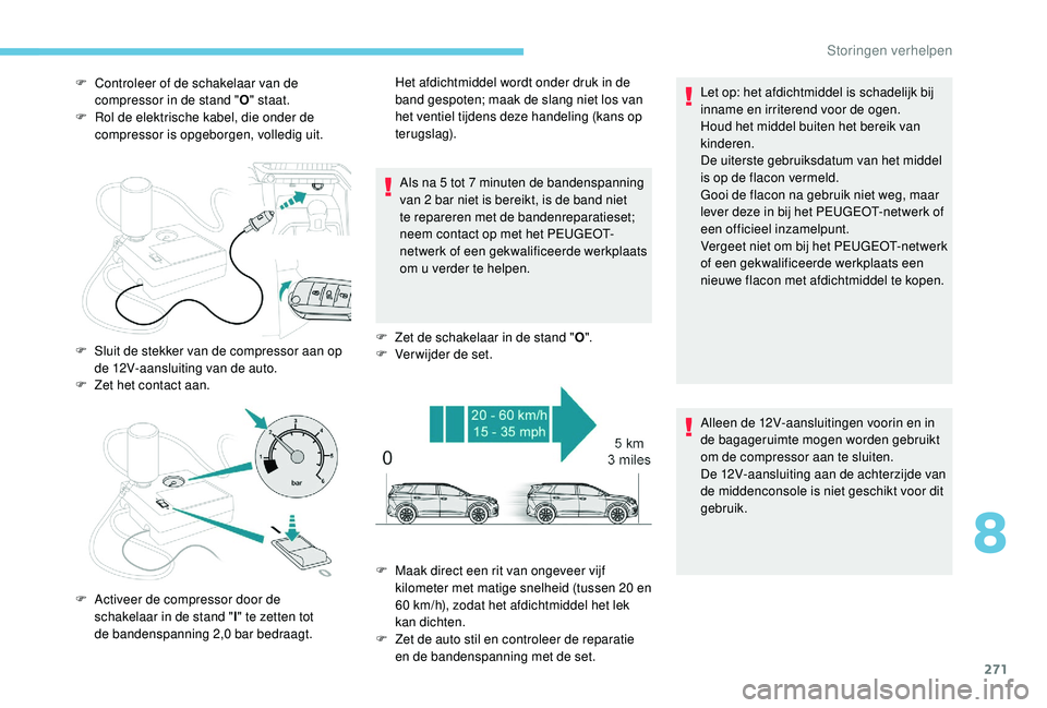 PEUGEOT 5008 2017  Instructieboekje (in Dutch) 271
F Controleer of de schakelaar van de compressor in de stand " O" staat.
F
 
R
 ol de elektrische kabel, die onder de 
compressor is opgeborgen, volledig uit.
Als na 5 tot 7 minuten de band