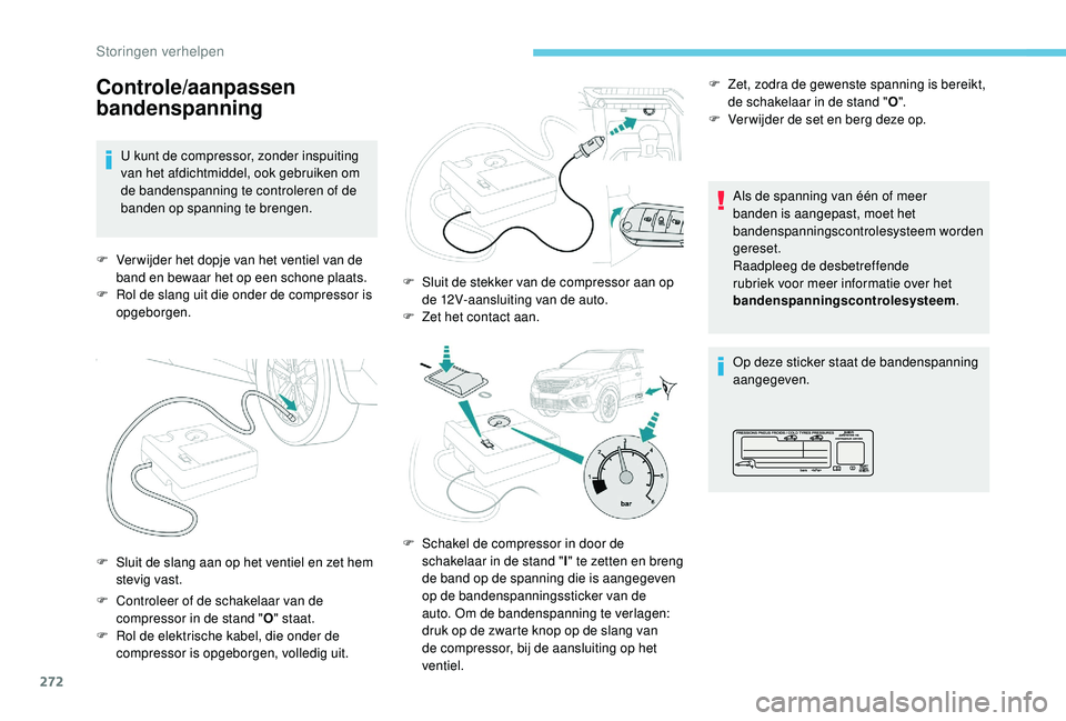 PEUGEOT 5008 2017  Instructieboekje (in Dutch) 272
Controle/aanpassen 
bandenspanning
U kunt de compressor, zonder inspuiting 
van het afdichtmiddel, ook gebruiken om 
de bandenspanning te controleren of de 
banden op spanning te brengen.
F
 
V
 e