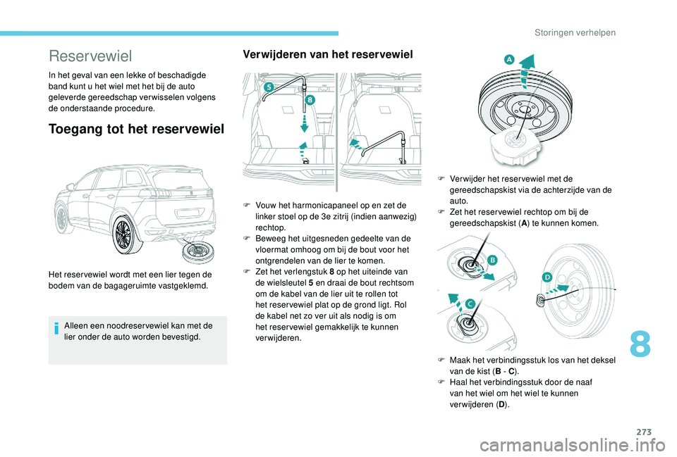 PEUGEOT 5008 2017  Instructieboekje (in Dutch) 273
Reservewiel
In het geval van een lekke of beschadigde 
band kunt u het wiel met het bij de auto 
geleverde gereedschap verwisselen volgens 
de onderstaande procedure.
Toegang tot het reservewiel
A