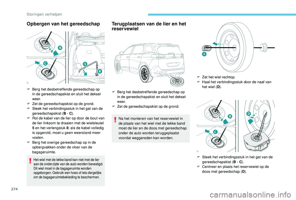 PEUGEOT 5008 2017  Instructieboekje (in Dutch) 274
Opbergen van het gereedschap
Het wiel met de lekke band kan niet met de lier 
aan de onderzijde van de auto worden bevestigd.
Dit wiel moet in de bagageruimte worden 
opgeborgen. Gebruik een hoes 
