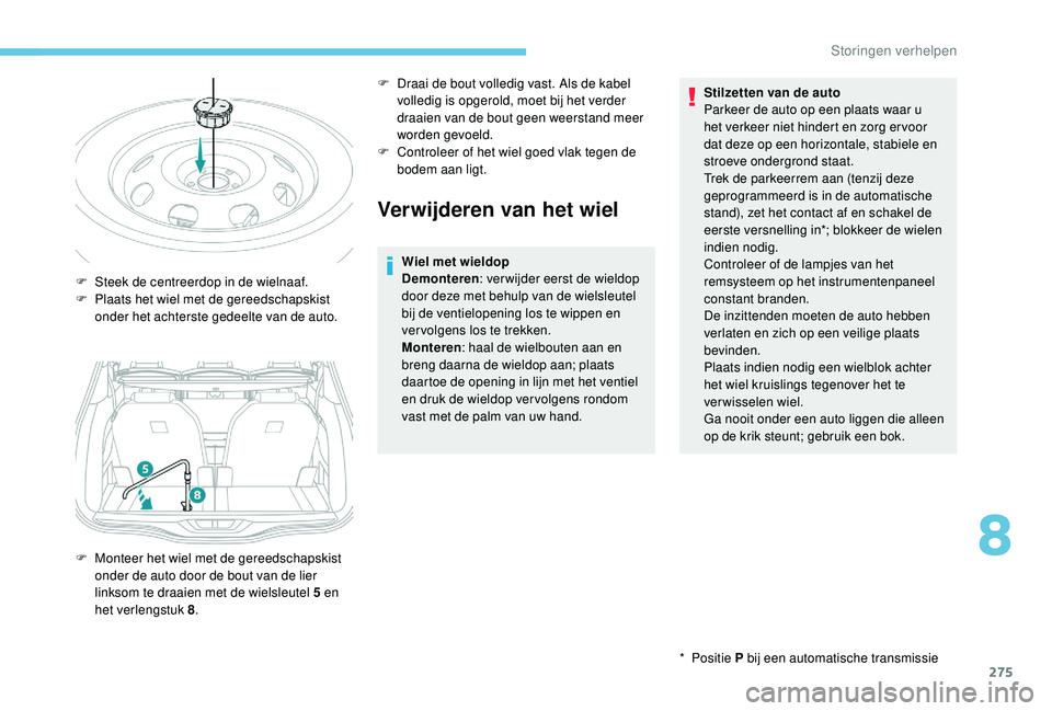 PEUGEOT 5008 2017  Instructieboekje (in Dutch) 275
Verwijderen van het wiel
Wiel met wieldop
Demonteren: ver wijder eerst de wieldop 
door deze met behulp van de wielsleutel 
bij de ventielopening los te wippen en 
ver volgens los te trekken.
Mont