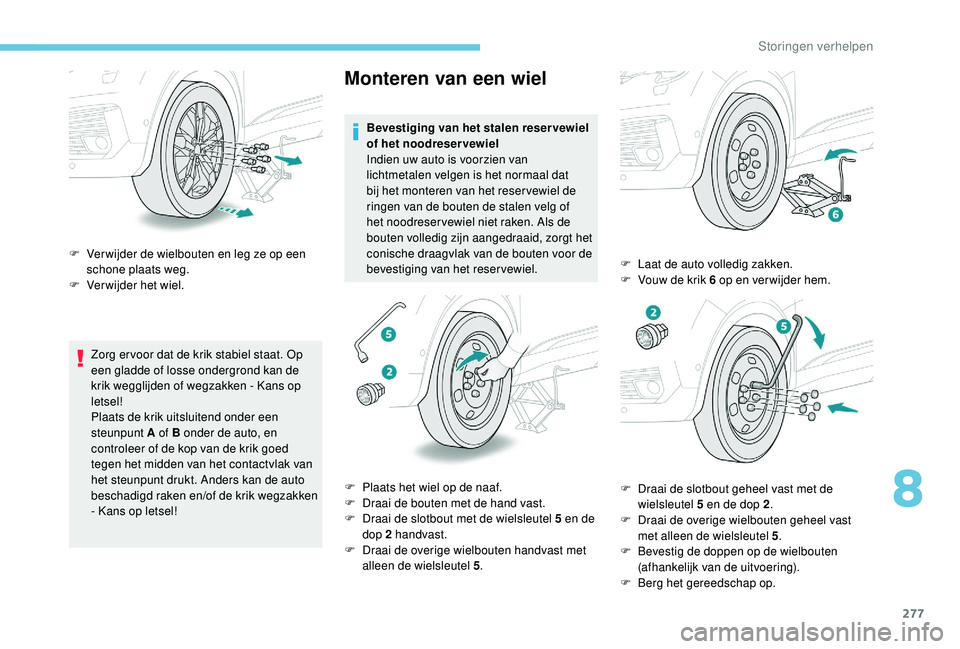 PEUGEOT 5008 2017  Instructieboekje (in Dutch) 277
Zorg er voor dat de krik stabiel staat. Op 
een gladde of losse ondergrond kan de 
krik wegglijden of wegzakken - Kans op 
letsel!
Plaats de krik uitsluitend onder een 
steunpunt A of B onder de a