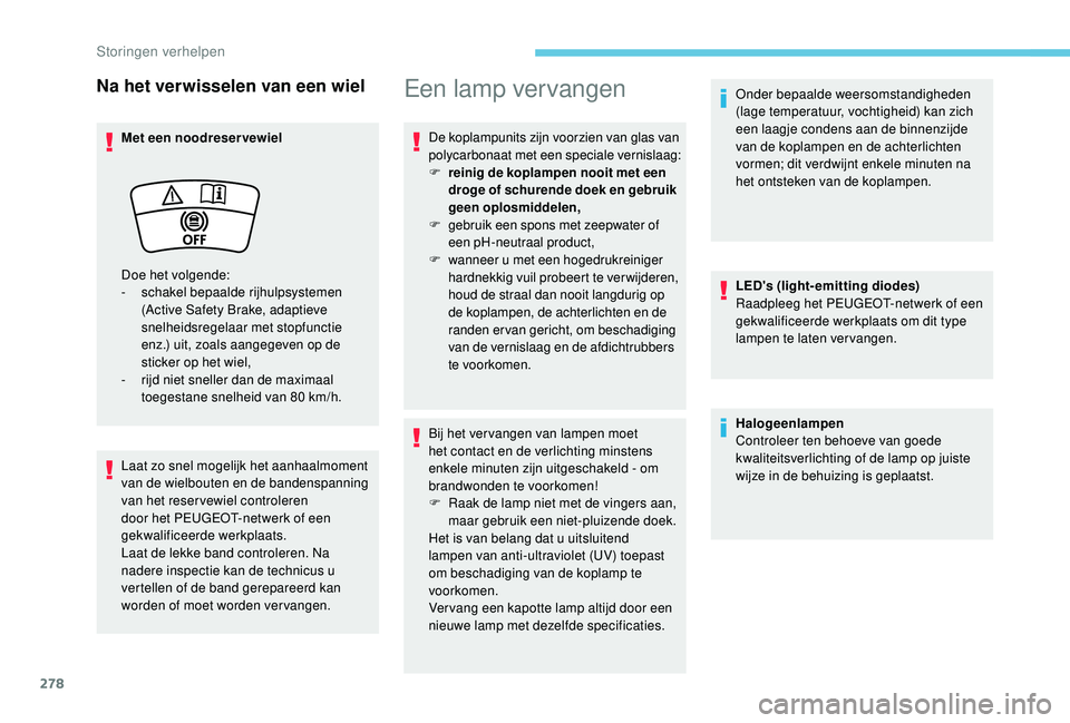 PEUGEOT 5008 2017  Instructieboekje (in Dutch) 278
Na het verwisselen van een wiel
Met een noodreservewiel
Laat zo snel mogelijk het aanhaalmoment 
van de wielbouten en de bandenspanning 
van het reservewiel controleren 
door het PEUGEOT-netwerk o