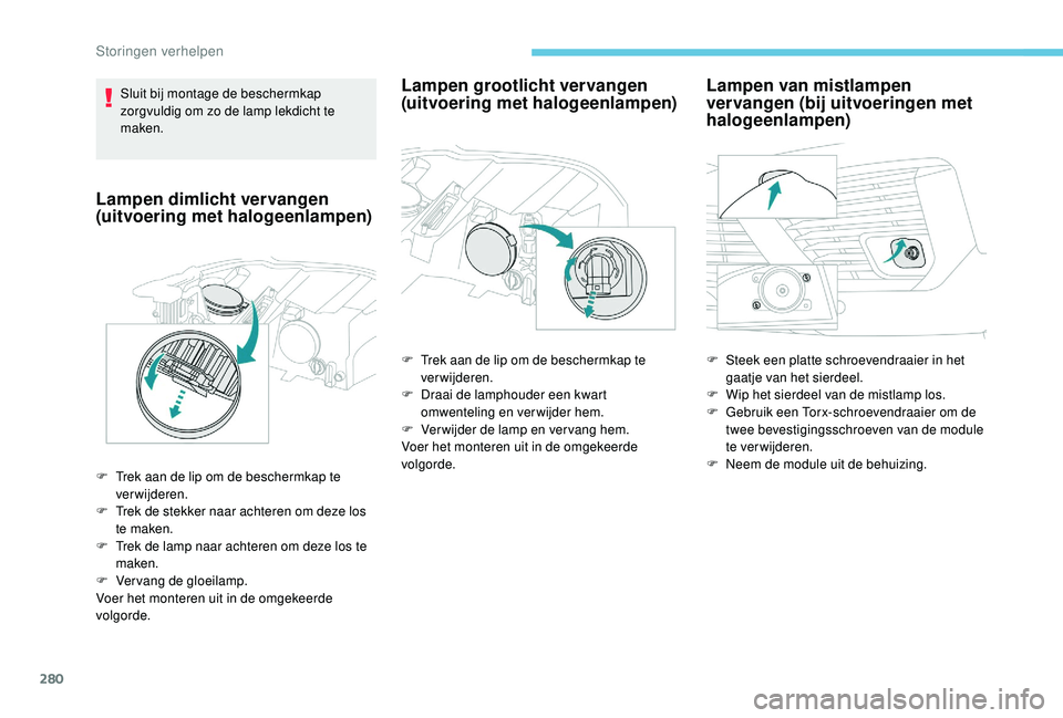 PEUGEOT 5008 2017 Instructieboekje (in Dutch) 280
Sluit bij montage de beschermkap
zorgvuldig om zo de lamp lekdicht te
maken.
Lampen dimlicht vervangen
(uitvoering met halogeenlampen)
F Trek aan de lip om de beschermkap te verwijderen.
F
T
PEUGEOT 5008 2017 Instructieboekje (in Dutch) 280
Sluit bij montage de beschermkap
zorgvuldig om zo de lamp lekdicht te
maken.
Lampen dimlicht vervangen
(uitvoering met halogeenlampen)
F Trek aan de lip om de beschermkap te verwijderen.
F
T