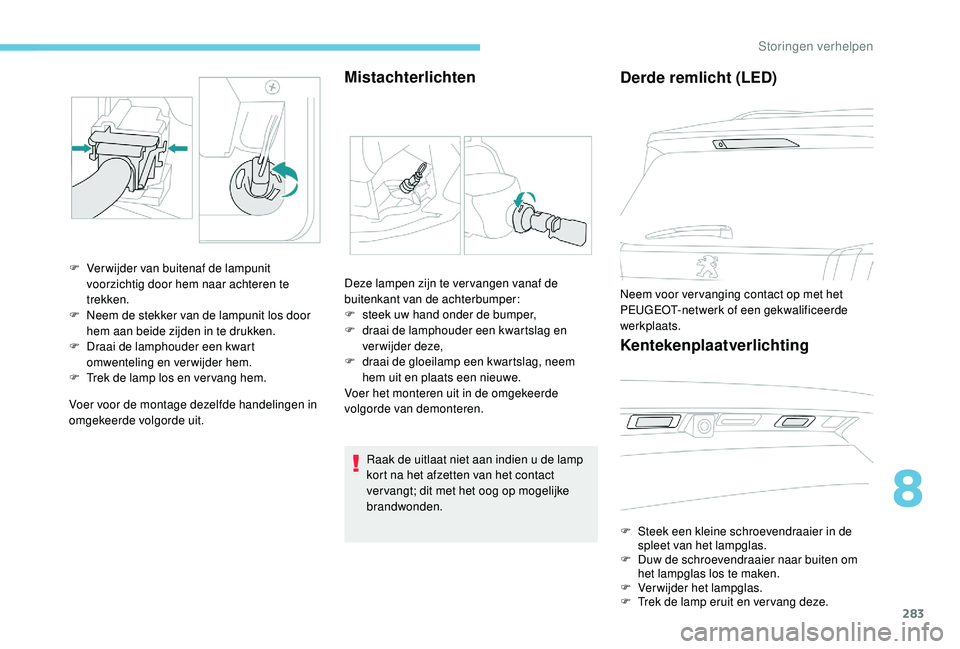 PEUGEOT 5008 2017 Instructieboekje (in Dutch) 283
Voer voor de montage dezelfde handelingen in
omgekeerde volgorde uit.
Mistachterlichten
F Verwijder van buitenaf de lampunit voorzichtig door hem naar achteren te
trekken.
F
N
eem de stekker PEUGEOT 5008 2017 Instructieboekje (in Dutch) 283
Voer voor de montage dezelfde handelingen in
omgekeerde volgorde uit.
Mistachterlichten
F Verwijder van buitenaf de lampunit voorzichtig door hem naar achteren te
trekken.
F
N
eem de stekker