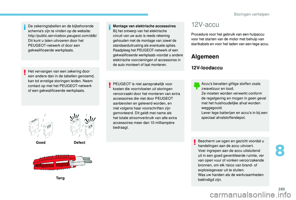PEUGEOT 5008 2017 Instructieboekje (in Dutch) 285
De zekeringtabellen en de bijbehorende
schema's zijn te vinden op de website:
http://public.servicebox.peugeot.com/ddb/
Dit kunt u laten uitvoeren door het
PEUGEOT-netwerk of door een
gekwa PEUGEOT 5008 2017 Instructieboekje (in Dutch) 285
De zekeringtabellen en de bijbehorende
schema's zijn te vinden op de website:
http://public.servicebox.peugeot.com/ddb/
Dit kunt u laten uitvoeren door het
PEUGEOT-netwerk of door een
gekwa