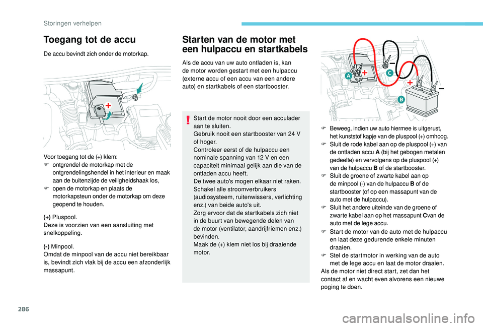 PEUGEOT 5008 2017 Instructieboekje (in Dutch) 286
Toegang tot de accu
De accu bevindt zich onder de motorkap.
(+) Pluspool.
Deze is voorzien van een aansluiting met
snelkoppeling.
(-) Minpool.
Omdat de minpool van de accu niet bereikbaar
is, PEUGEOT 5008 2017 Instructieboekje (in Dutch) 286
Toegang tot de accu
De accu bevindt zich onder de motorkap.
(+) Pluspool.
Deze is voorzien van een aansluiting met
snelkoppeling.
(-) Minpool.
Omdat de minpool van de accu niet bereikbaar
is,